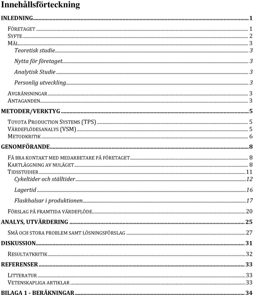 .. 8 KARTLÄGGNING AV NULÄGET... 8 TIDSSTUDIER... 11 Cykeltider och ställtider...12 Lagertid...16 Flaskhalsar i produktionen...17 FÖRSLAG PÅ FRAMTIDA VÄRDEFLÖDE... 20 ANALYS, UTVÄRDERING.