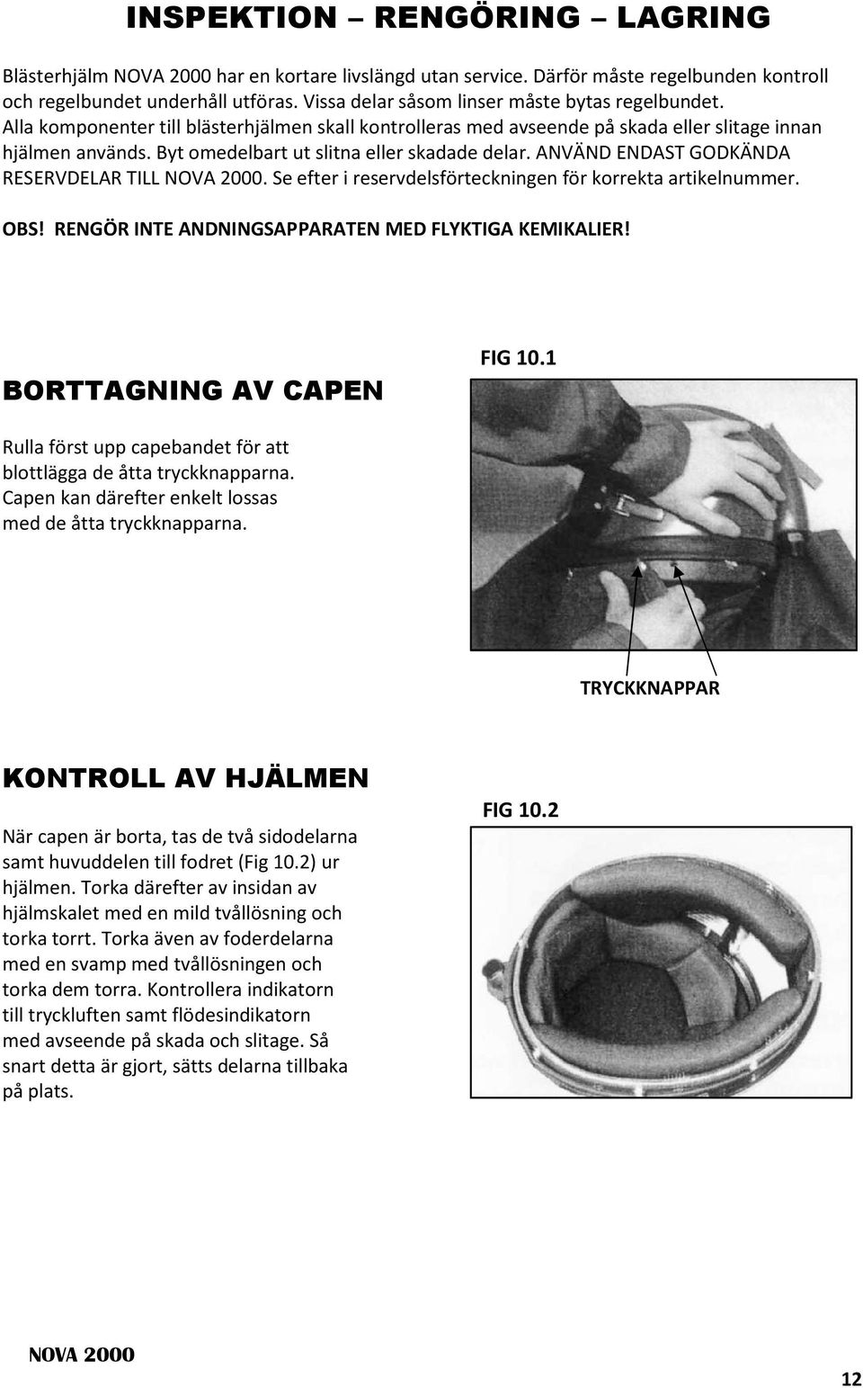 ANVÄND ENDAST GODKÄNDA RESERVDELAR TILL. Se efter i reservdelsförteckningen för korrekta artikelnummer. OBS! RENGÖR INTE ANDNINGSAPPARATEN MED FLYKTIGA KEMIKALIER! BORTTAGNING AV CAPEN FIG 10.