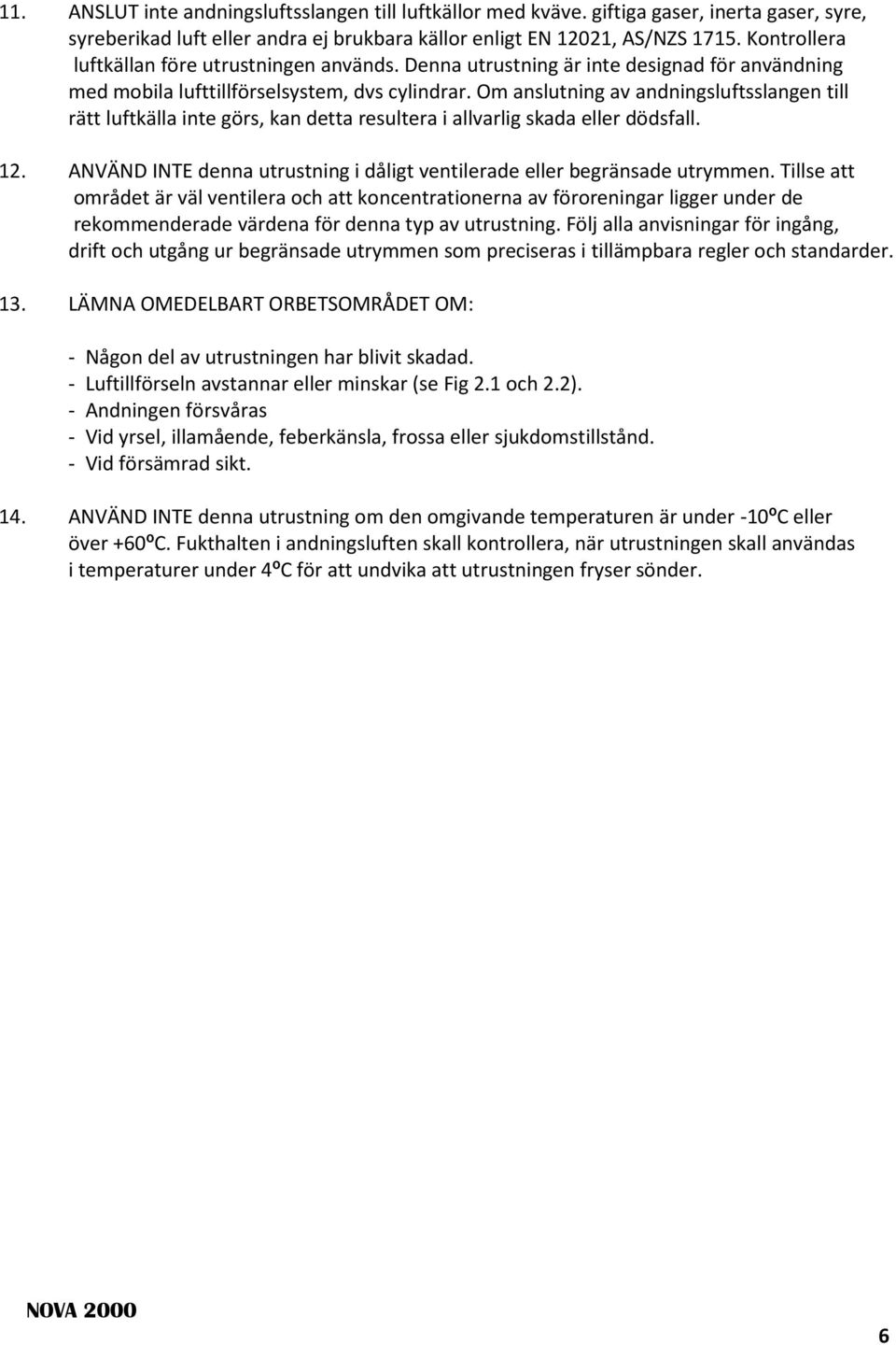 Om anslutning av andningsluftsslangen till rätt luftkälla inte görs, kan detta resultera i allvarlig skada eller dödsfall. 12.