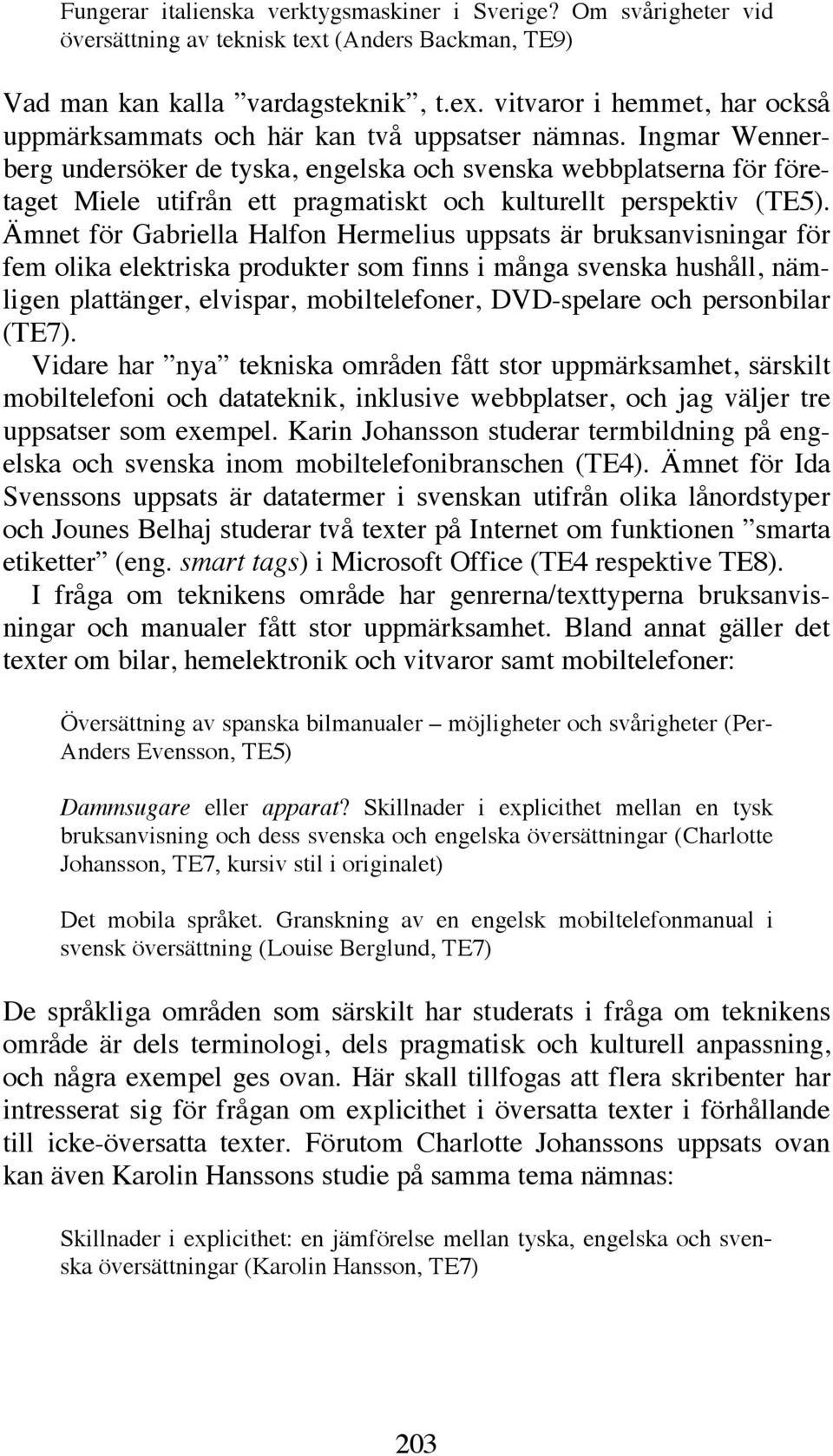 Ämnet för Gabriella Halfon Hermelius uppsats är bruksanvisningar för fem olika elektriska produkter som finns i många svenska hushåll, nämligen plattänger, elvispar, mobiltelefoner, DVD-spelare och