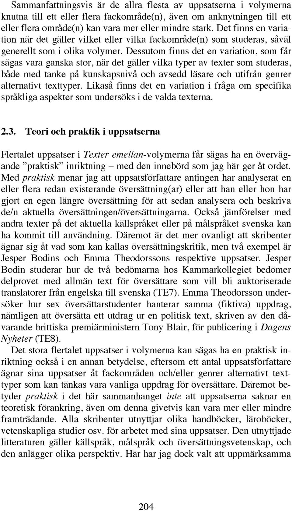 Dessutom finns det en variation, som får sägas vara ganska stor, när det gäller vilka typer av texter som studeras, både med tanke på kunskapsnivå och avsedd läsare och utifrån genrer alternativt