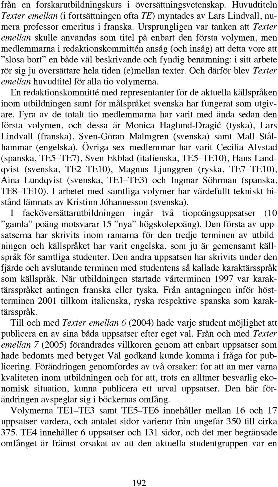 beskrivande och fyndig benämning: i sitt arbete rör sig ju översättare hela tiden (e)mellan texter. Och därför blev Texter emellan huvudtitel för alla tio volymerna.