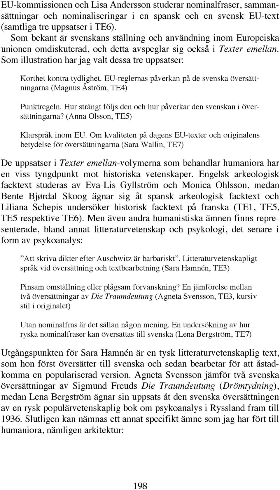 Som illustration har jag valt dessa tre uppsatser: Korthet kontra tydlighet. EU-reglernas påverkan på de svenska översättningarna (Magnus Åström, TE4) Punktregeln.
