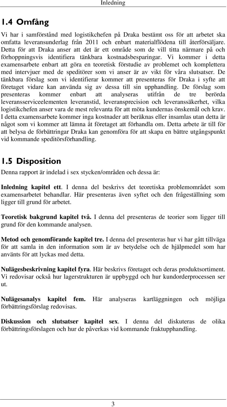 Vi kommer i detta examensarbete enbart att göra en teoretisk förstudie av problemet och komplettera med intervjuer med de speditörer som vi anser är av vikt för våra slutsatser.