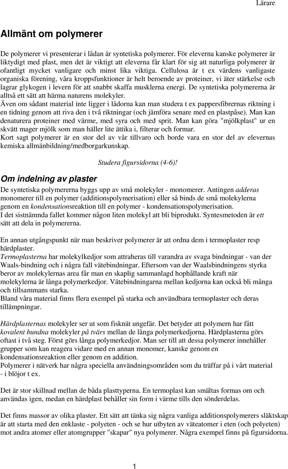 ellulosa är t ex värdens vanligaste organiska förening, våra kroppsfunktioner är helt beroende av proteiner, vi äter stärkelse och lagrar glykogen i levern för att snabbt skaffa musklerna energi.
