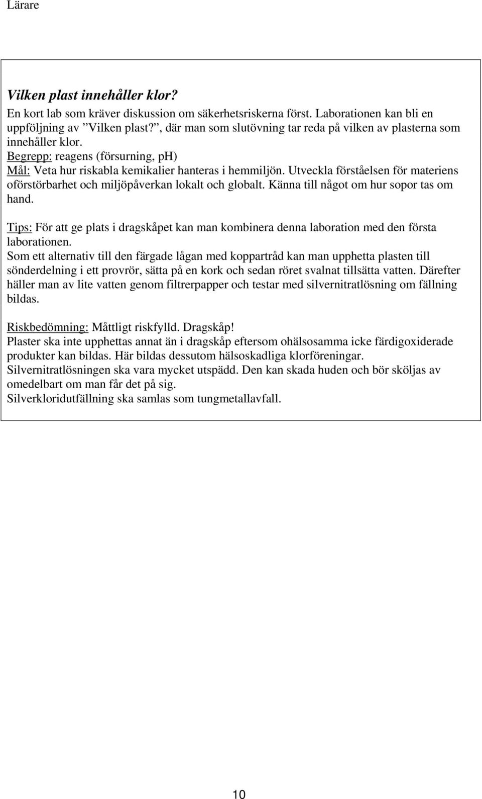 Utveckla förståelsen för materiens oförstörbarhet och miljöpåverkan lokalt och globalt. Känna till något om hur sopor tas om hand.
