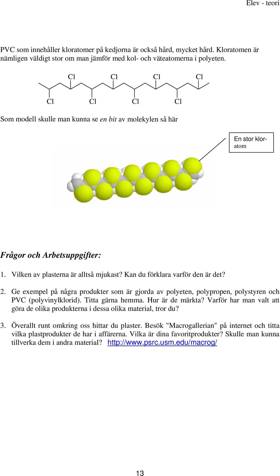 Ge exempel på några produkter som är gjorda av polyeten, polypropen, polystyren och PV (polyvinylklorid). Titta gärna hemma. ur är de märkta?