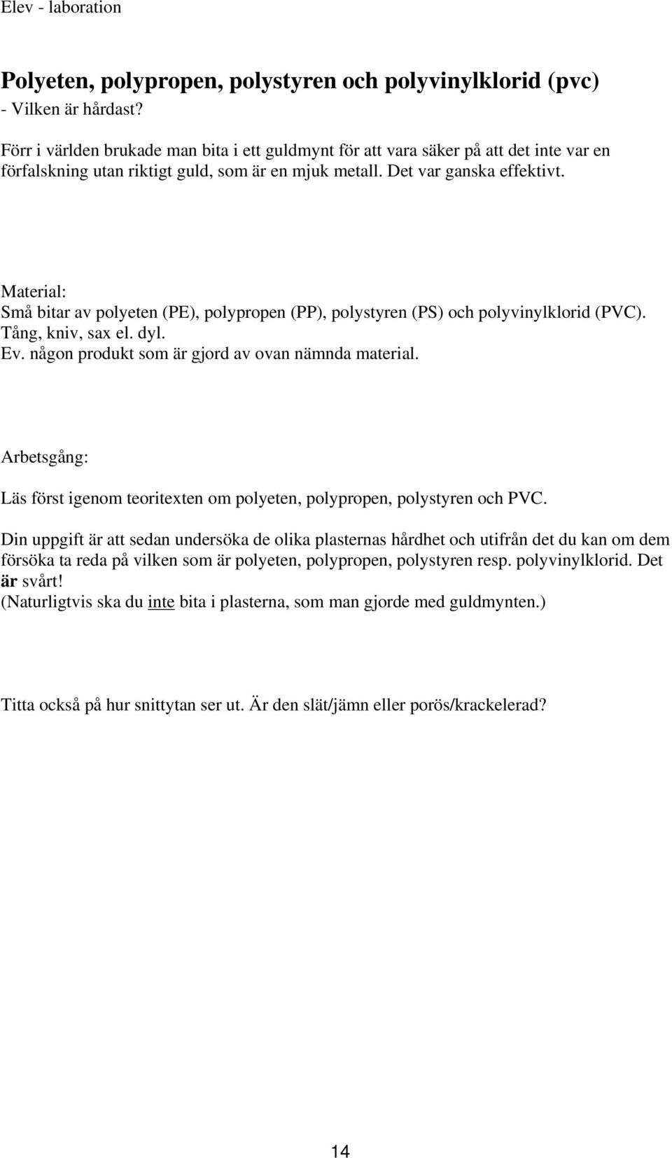 Material: Små bitar av polyeten (PE), polypropen (PP), polystyren (PS) och polyvinylklorid (PV). Tång, kniv, sax el. dyl. Ev. någon produkt som är gjord av ovan nämnda material.