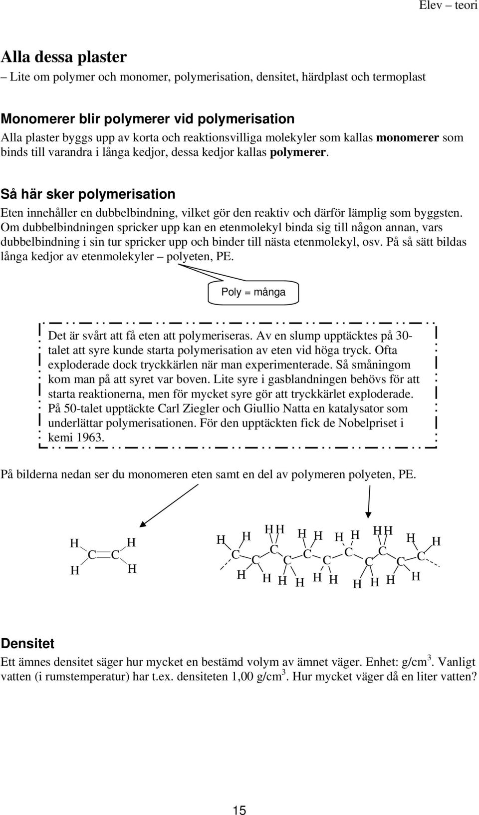 Så här sker polymerisation Eten innehåller en dubbelbindning, vilket gör den reaktiv och därför lämplig som byggsten.