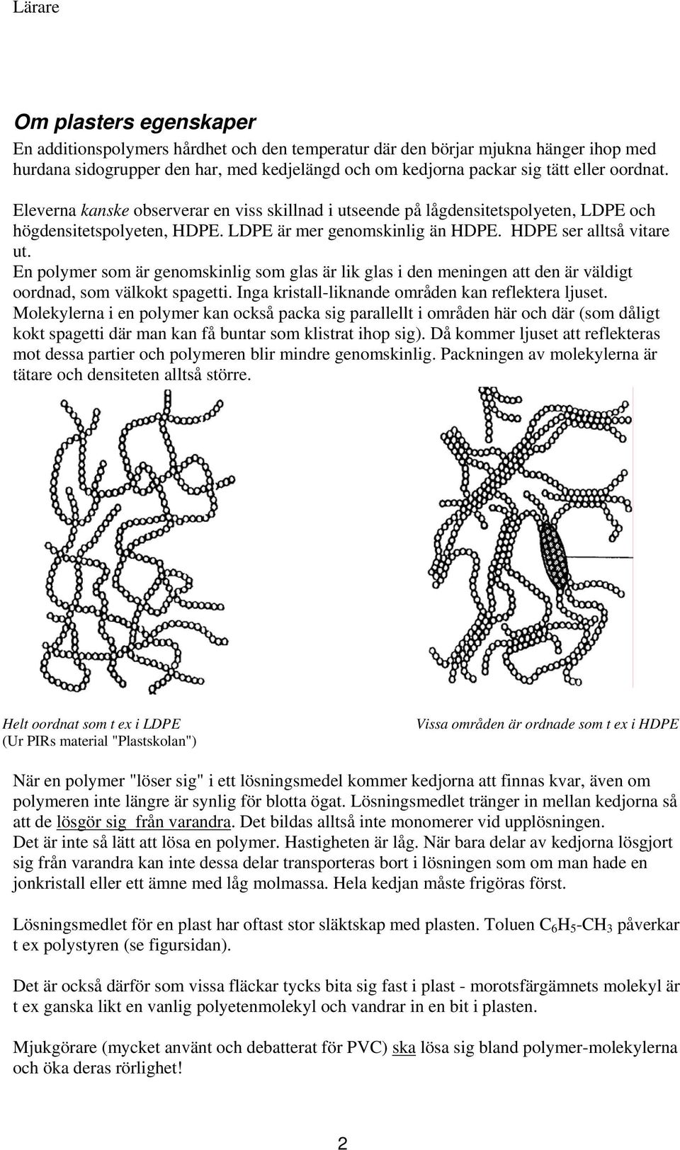 En polymer som är genomskinlig som glas är lik glas i den meningen att den är väldigt oordnad, som välkokt spagetti. Inga kristall-liknande områden kan reflektera ljuset.