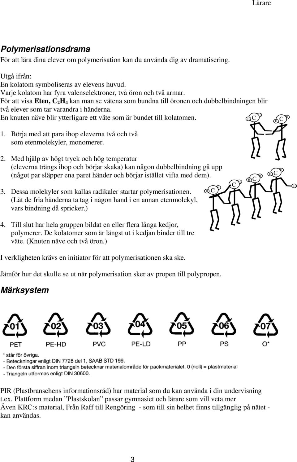 En knuten näve blir ytterligare ett väte som är bundet till kolatomen. 1. Börja med att para ihop eleverna två och två som etenmolekyler, monomerer. 2.