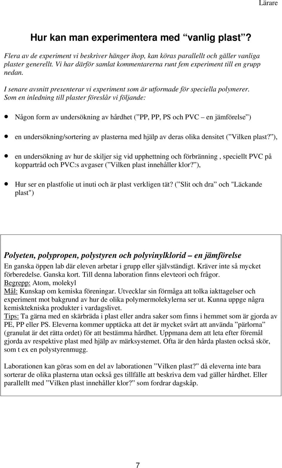 Som en inledning till plaster föreslår vi följande: Någon form av undersökning av hårdhet ( PP, PP, PS och PV en jämförelse ) en undersökning/sortering av plasterna med hjälp av deras olika densitet