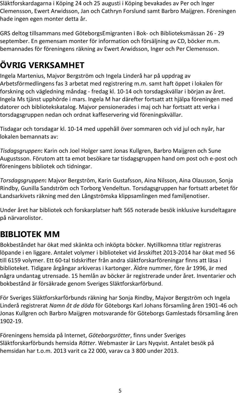 En gemensam monter för information och försäljning av CD, böcker m.m. bemannades för föreningens räkning av Ewert Arwidsson, Inger och Per Clemensson.