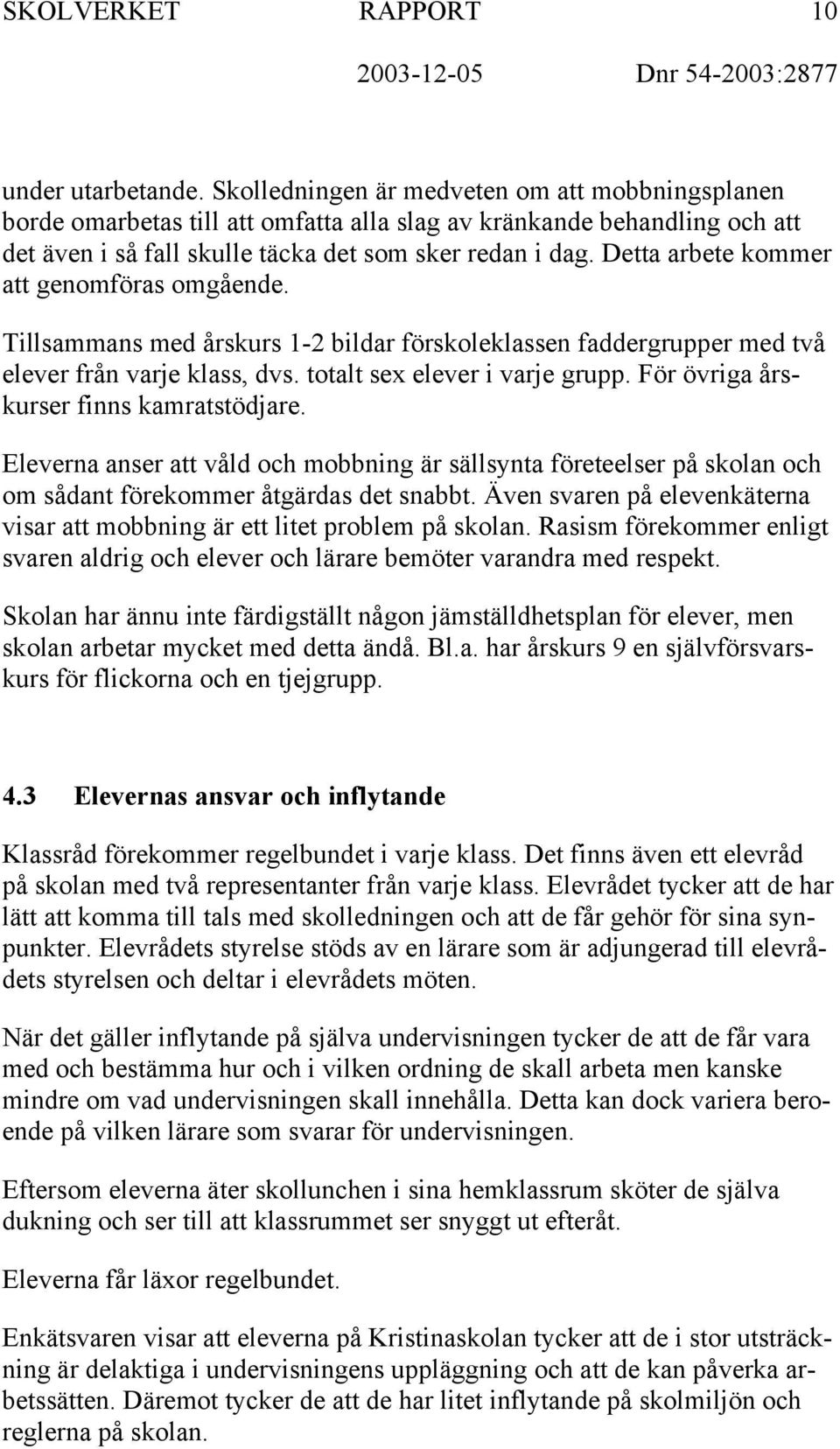 Detta arbete kommer att genomföras omgående. Tillsammans med årskurs 1-2 bildar förskoleklassen faddergrupper med två elever från varje klass, dvs. totalt sex elever i varje grupp.