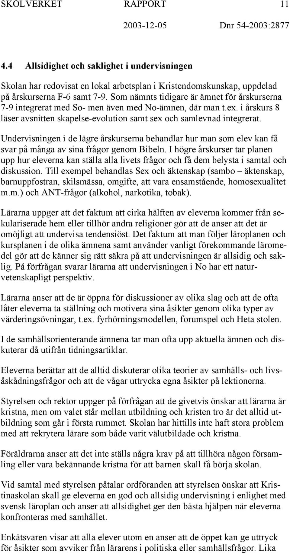 Undervisningen i de lägre årskurserna behandlar hur man som elev kan få svar på många av sina frågor genom Bibeln.