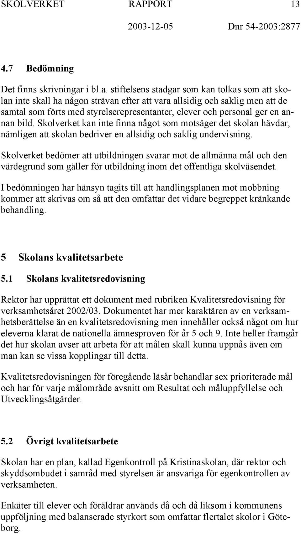 stiftelsens stadgar som kan tolkas som att skolan inte skall ha någon strävan efter att vara allsidig och saklig men att de samtal som förts med styrelserepresentanter, elever och personal ger en