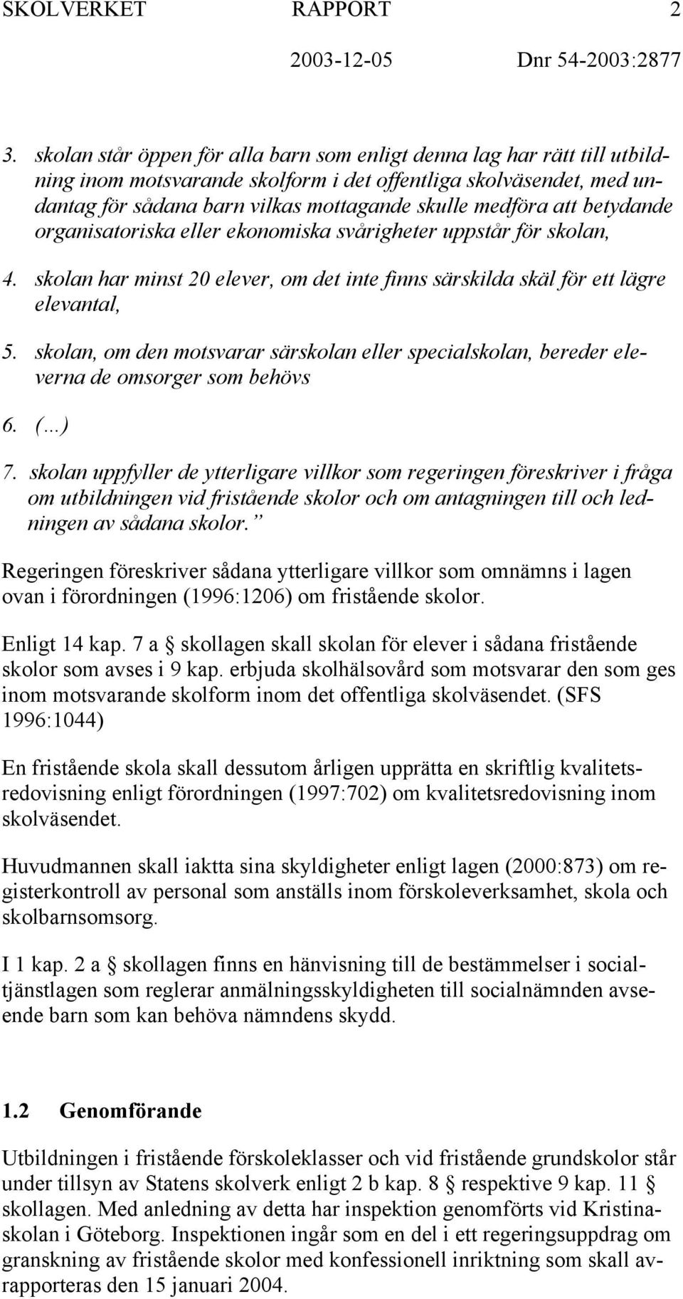 att betydande organisatoriska eller ekonomiska svårigheter uppstår för skolan, 4. skolan har minst 20 elever, om det inte finns särskilda skäl för ett lägre elevantal, 5.