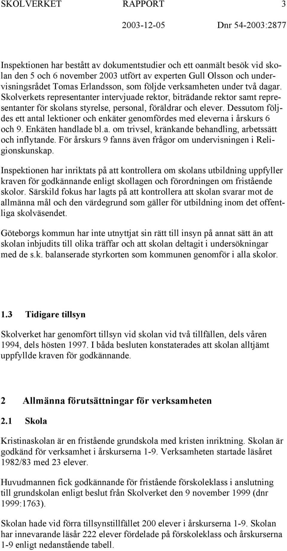 Dessutom följdes ett antal lektioner och enkäter genomfördes med eleverna i årskurs 6 och 9. Enkäten handlade bl.a. om trivsel, kränkande behandling, arbetssätt och inflytande.