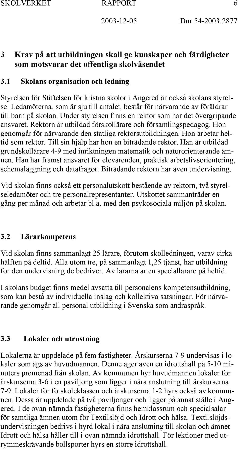 Ledamöterna, som är sju till antalet, består för närvarande av föräldrar till barn på skolan. Under styrelsen finns en rektor som har det övergripande ansvaret.