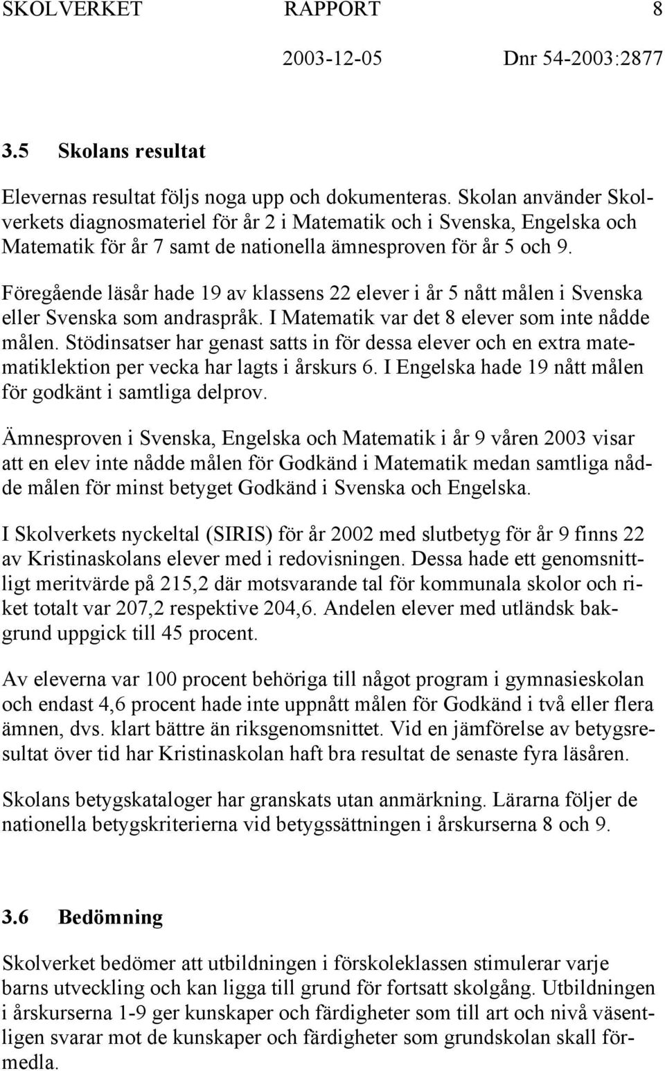 Föregående läsår hade 19 av klassens 22 elever i år 5 nått målen i Svenska eller Svenska som andraspråk. I Matematik var det 8 elever som inte nådde målen.