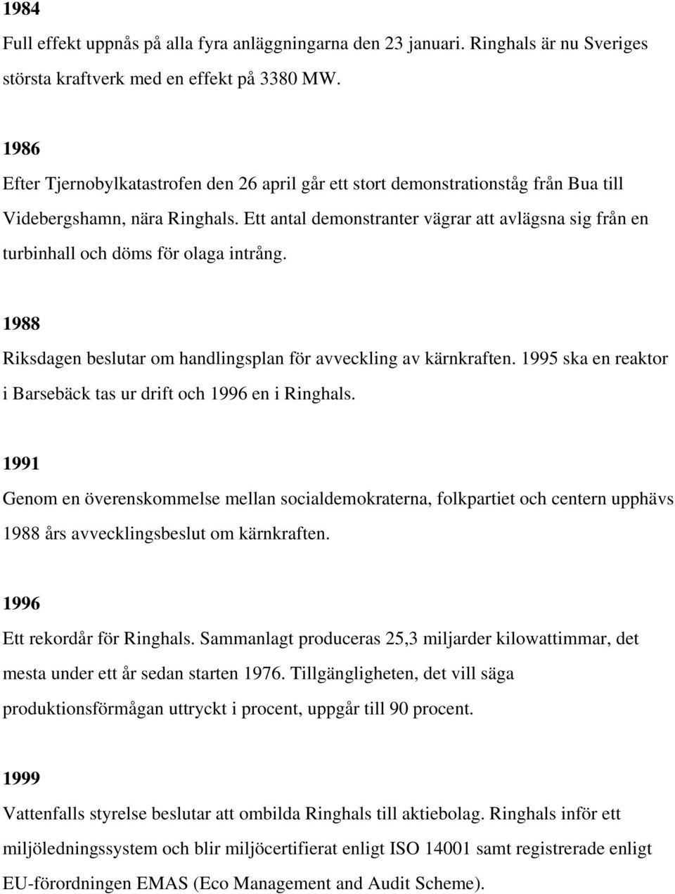 Ett antal demonstranter vägrar att avlägsna sig från en turbinhall och döms för olaga intrång. 1988 Riksdagen beslutar om handlingsplan för avveckling av kärnkraften.