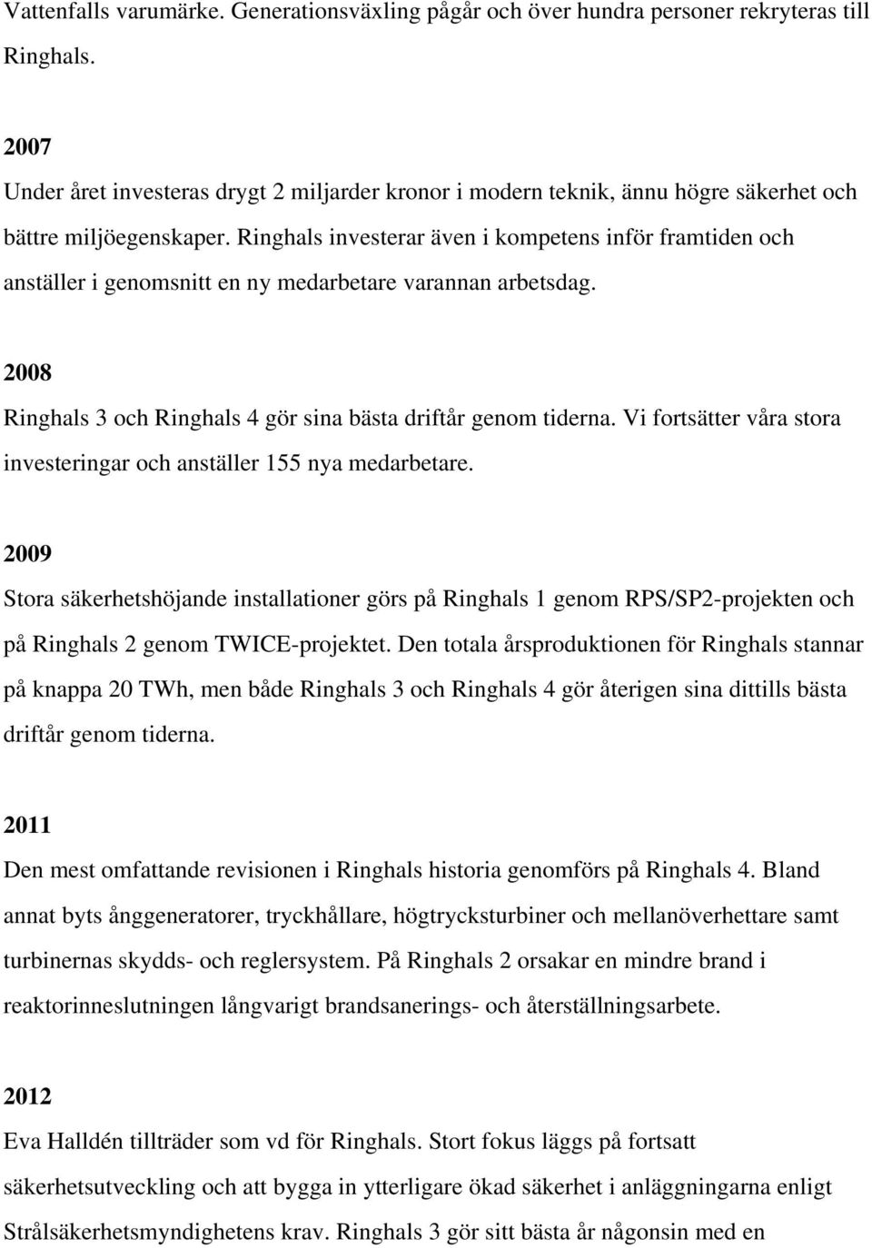 Ringhals investerar även i kompetens inför framtiden och anställer i genomsnitt en ny medarbetare varannan arbetsdag. 2008 Ringhals 3 och Ringhals 4 gör sina bästa driftår genom tiderna.
