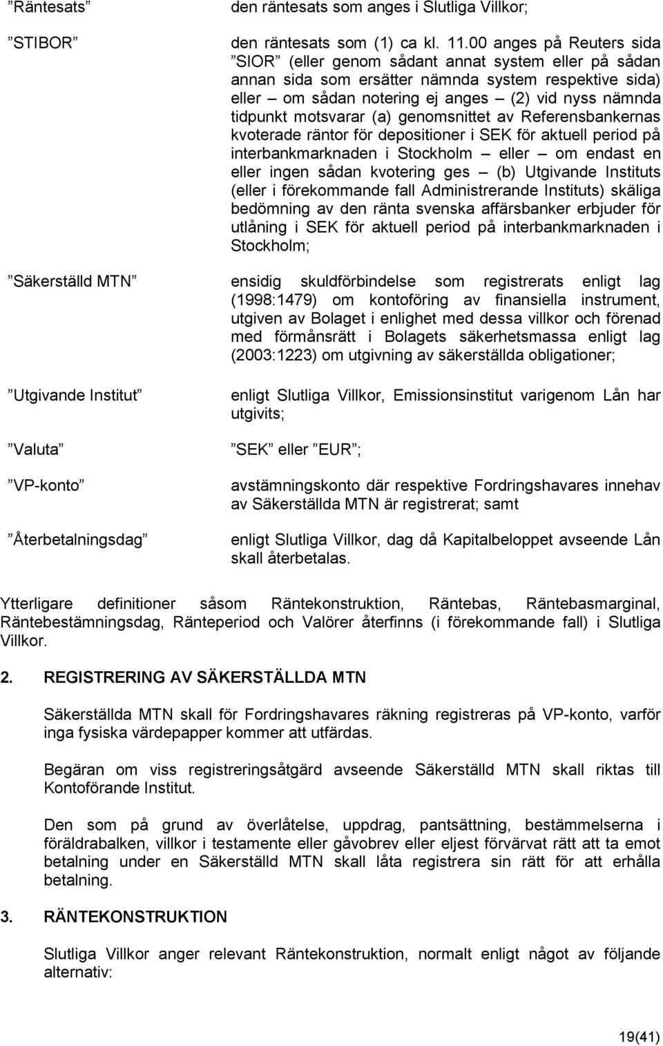 motsvarar (a) genomsnittet av Referensbankernas kvoterade räntor för depositioner i SEK för aktuell period på interbankmarknaden i Stockholm eller om endast en eller ingen sådan kvotering ges (b)