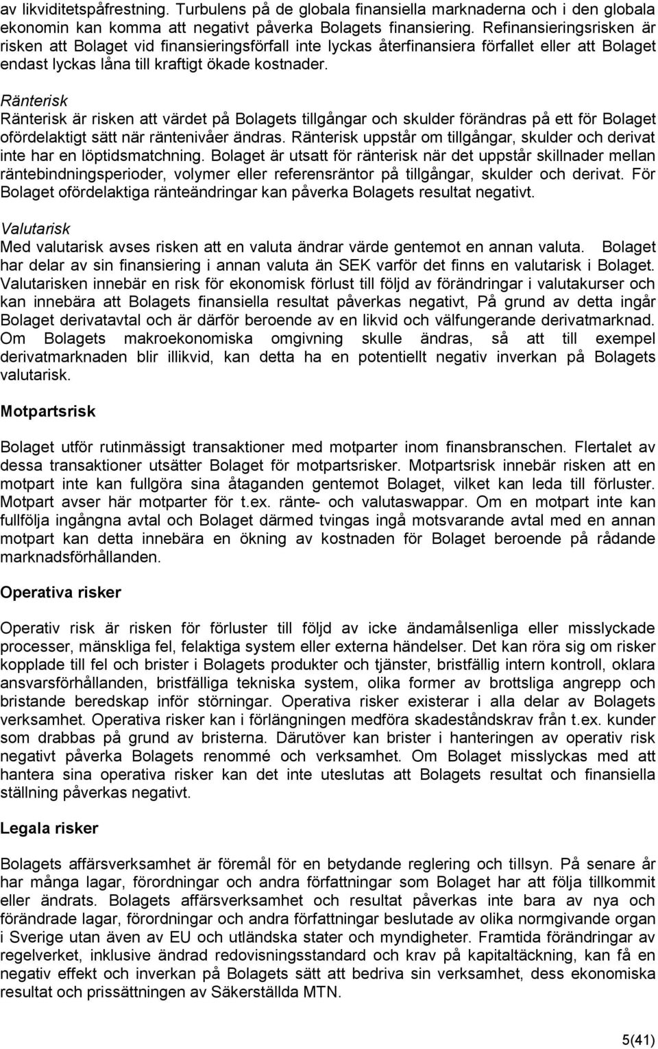 Ränterisk Ränterisk är risken att värdet på Bolagets tillgångar och skulder förändras på ett för Bolaget ofördelaktigt sätt när räntenivåer ändras.