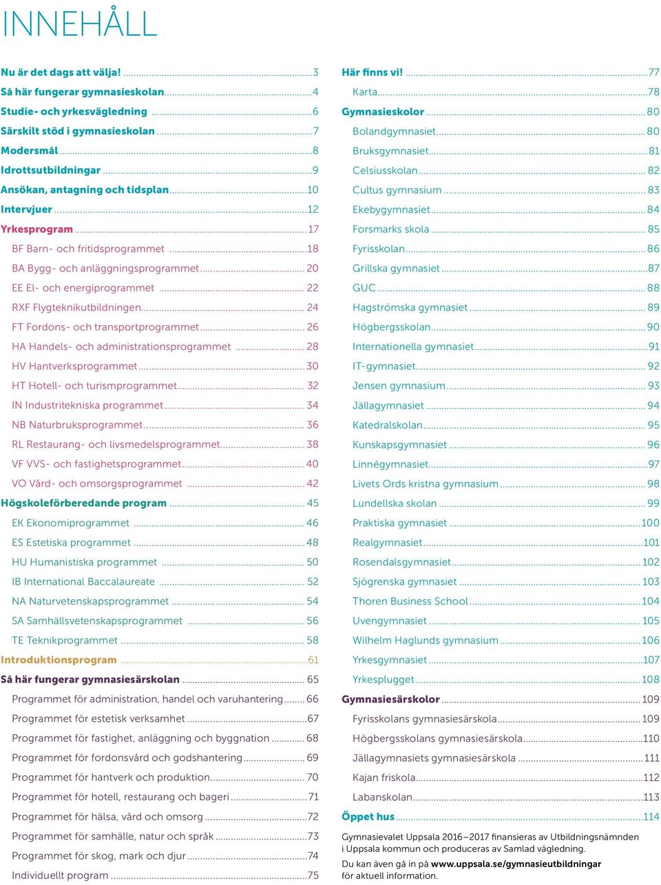 .. 22 RXF Flygteknikutbildningen... 24 FT Fordons- och transportprogrammet... 26 HA Handels- och administrationsprogrammet... 28 HV Hantverksprogrammet... 30 HT Hotell- och turismprogrammet.
