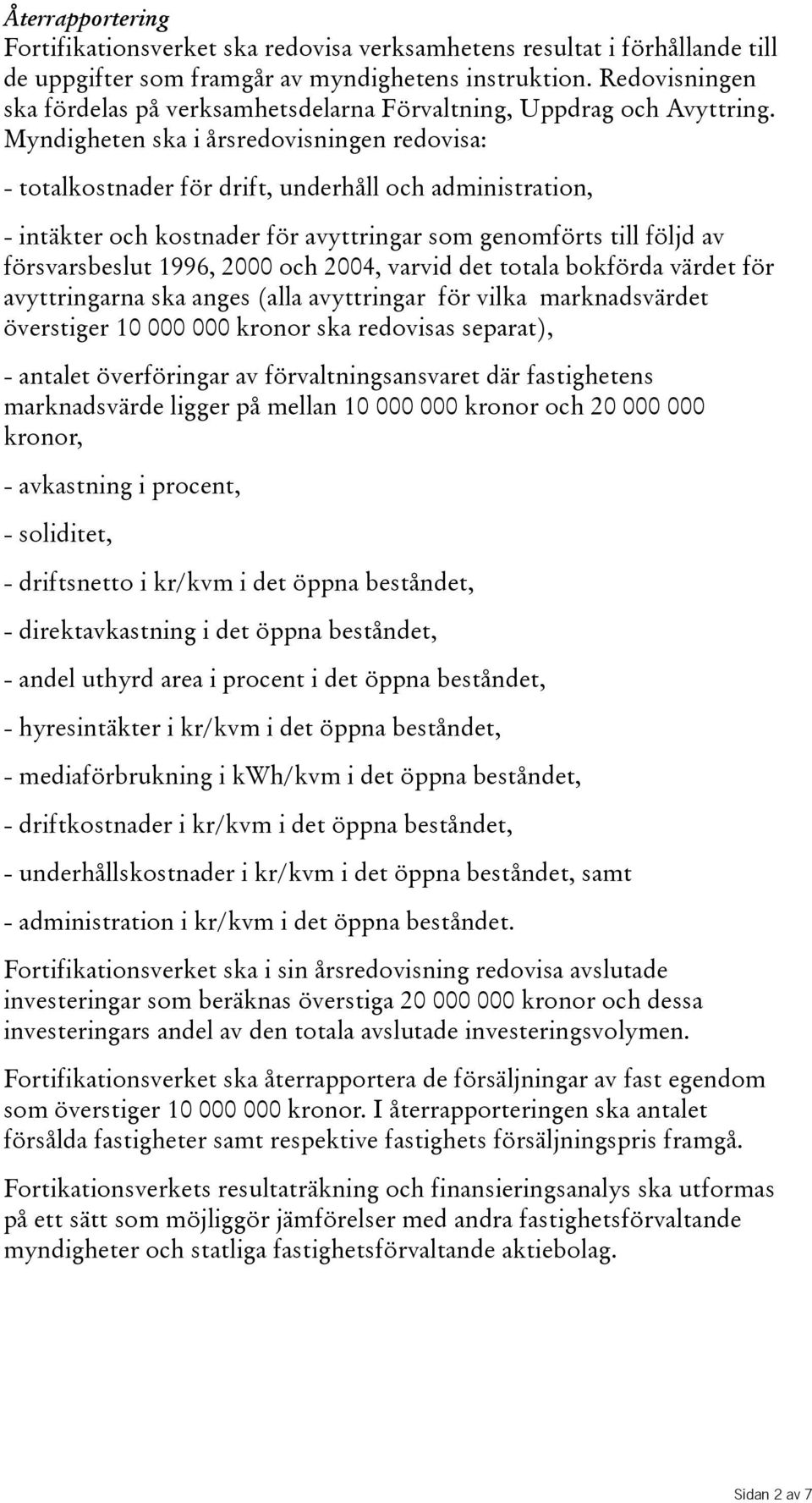 Myndigheten ska i årsredovisningen redovisa: - totalkostnader för drift, underhåll och administration, - intäkter och kostnader för avyttringar som genomförts till följd av försvarsbeslut 1996, 2000