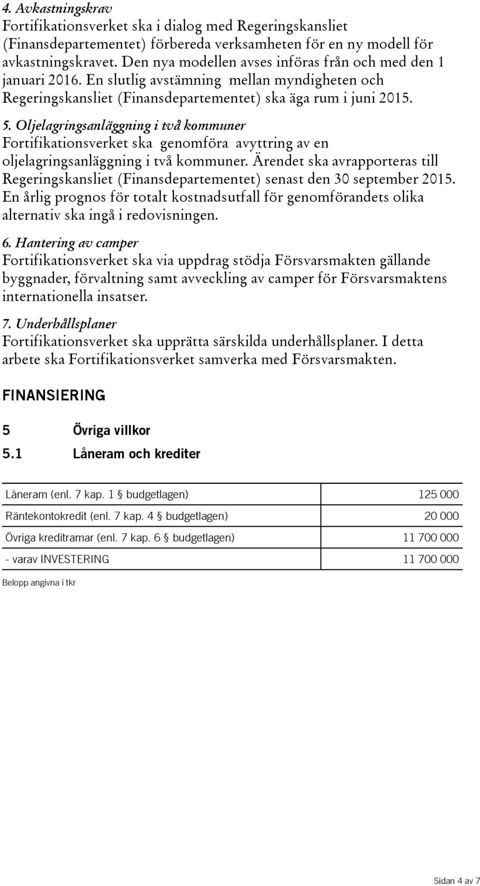 Oljelagringsanläggning i två kommuner Fortifikationsverket ska genomföra avyttring av en oljelagringsanläggning i två kommuner.