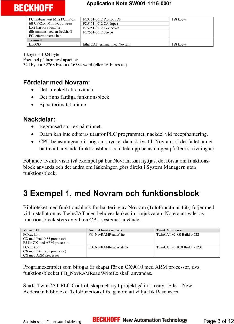 32 kbyte = 32768 byte => 16384 word (eller 16-bitars tal) Fördelar med Novram: Det är enkelt att använda Det finns färdiga funktionsblock Ej batterimatat minne Nackdelar: Begränsad storlek på minnet.