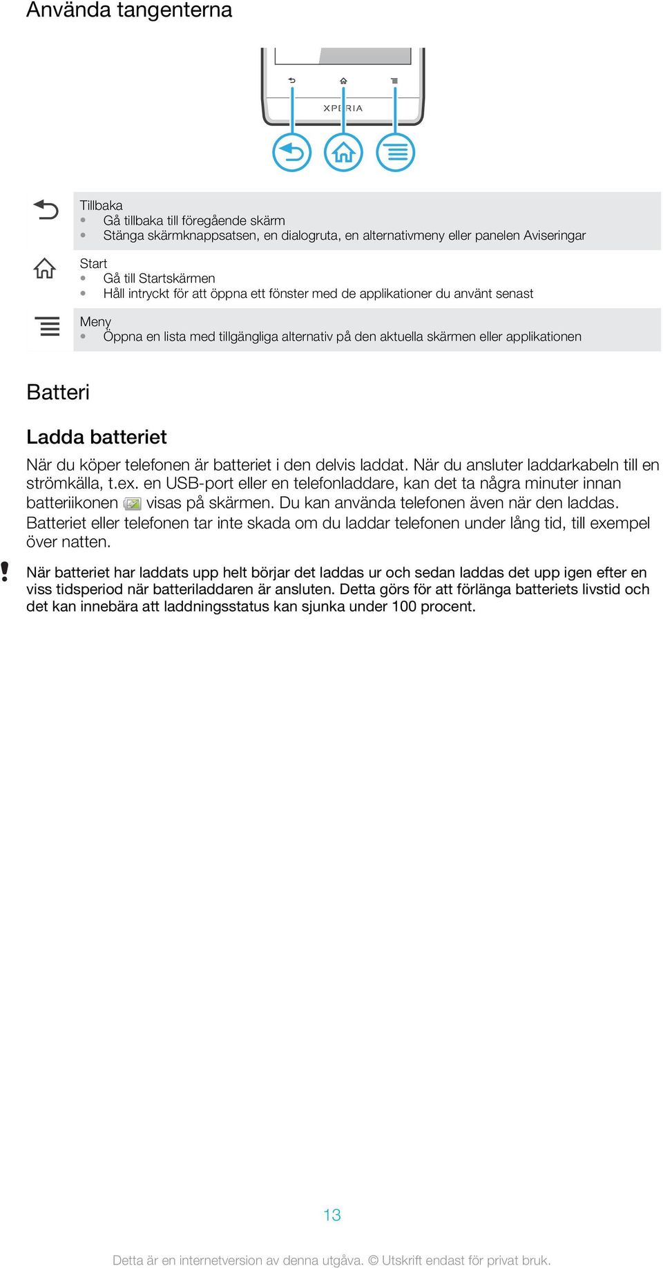 batteriet i den delvis laddat. När du ansluter laddarkabeln till en strömkälla, t.ex. en USB-port eller en telefonladdare, kan det ta några minuter innan batteriikonen visas på skärmen.