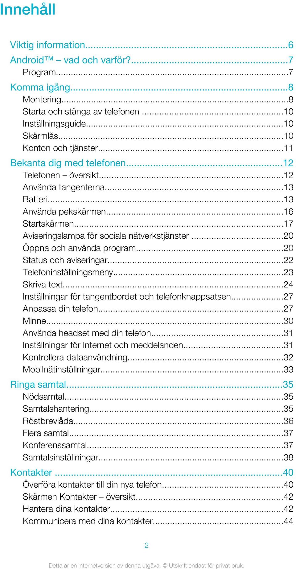 ..20 Öppna och använda program...20 Status och aviseringar...22 Telefoninställningsmeny...23 Skriva text...24 Inställningar för tangentbordet och telefonknappsatsen...27 Anpassa din telefon...27 Minne.