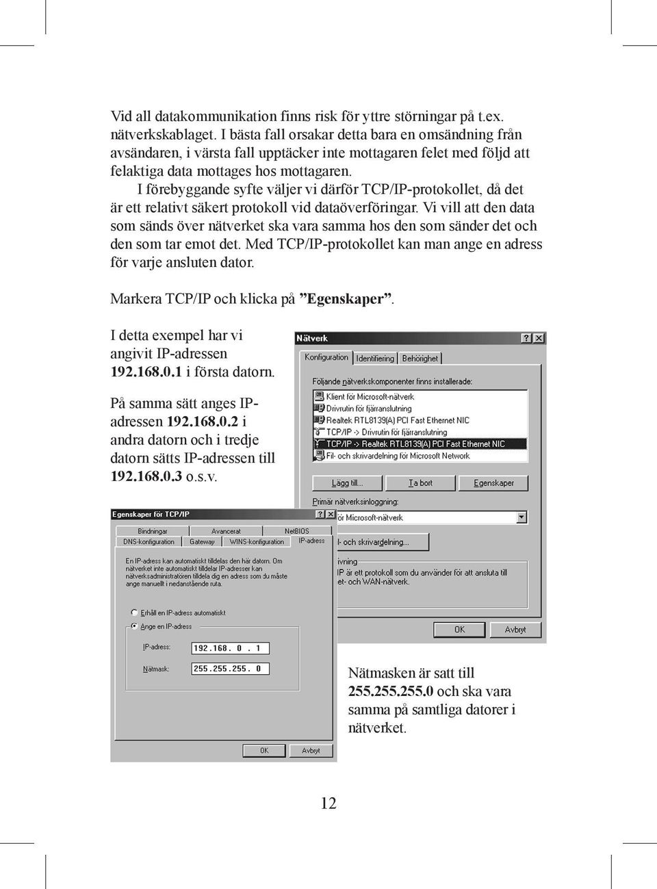 I förebyggande syfte väljer vi därför TCP/IP-protokollet, då det är ett relativt säkert protokoll vid dataöverföringar.