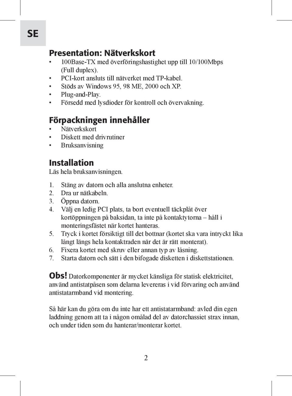 Stäng av datorn och alla anslutna enheter. 2. Dra ur nätkabeln. 3. Öppna datorn. 4.