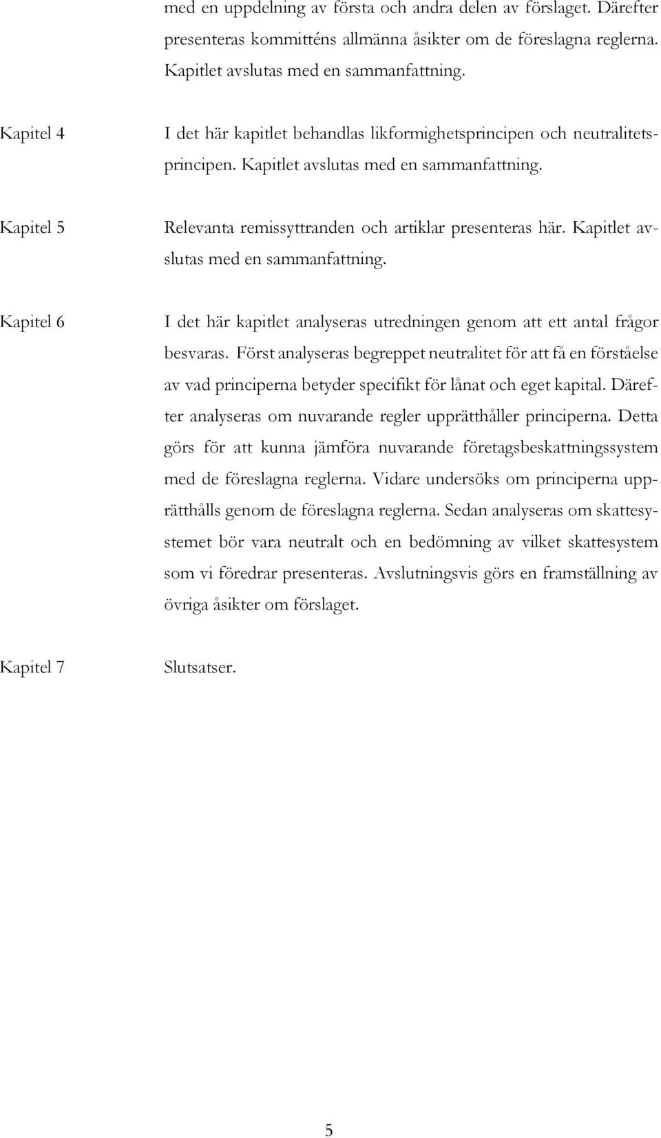 Kapitlet avslutas med en sammanfattning. Kapitel 6 I det här kapitlet analyseras utredningen genom att ett antal frågor besvaras.