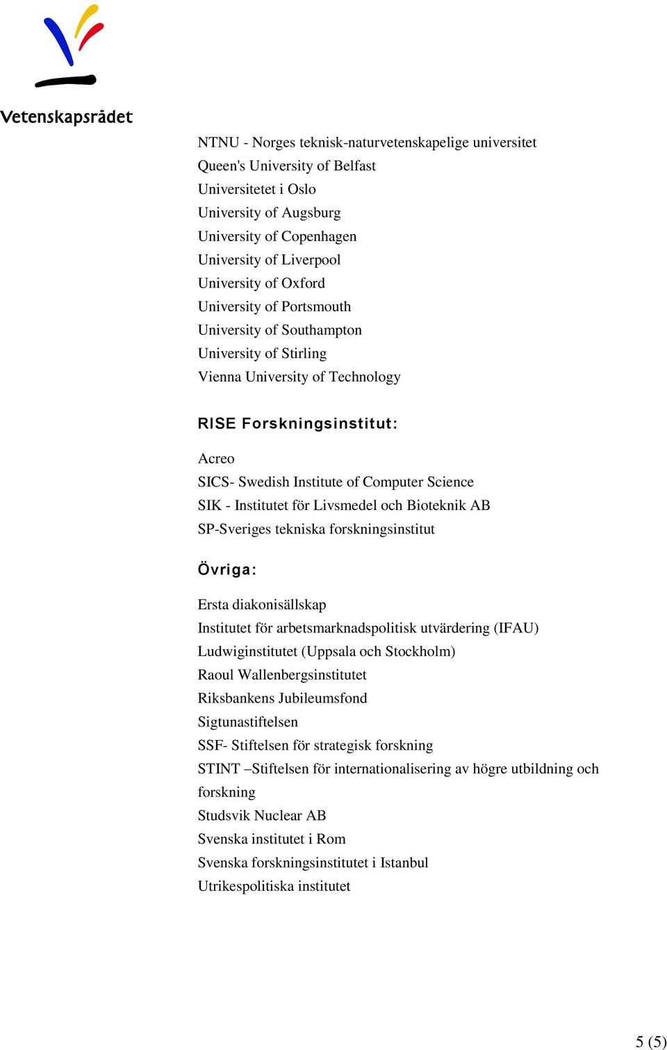 för Livsmedel och Bioteknik AB SP-Sveriges tekniska forskningsinstitut Övriga: Ersta diakonisällskap Institutet för arbetsmarknadspolitisk utvärdering (IFAU) Ludwiginstitutet (Uppsala och Stockholm)