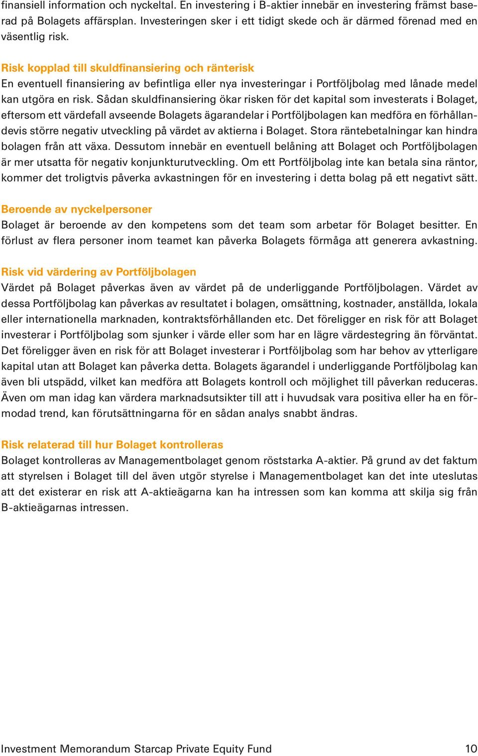 Risk kopplad till skuldfinansiering och ränterisk En eventuell finansiering av befintliga eller nya investeringar i Portföljbolag med lånade medel kan utgöra en risk.