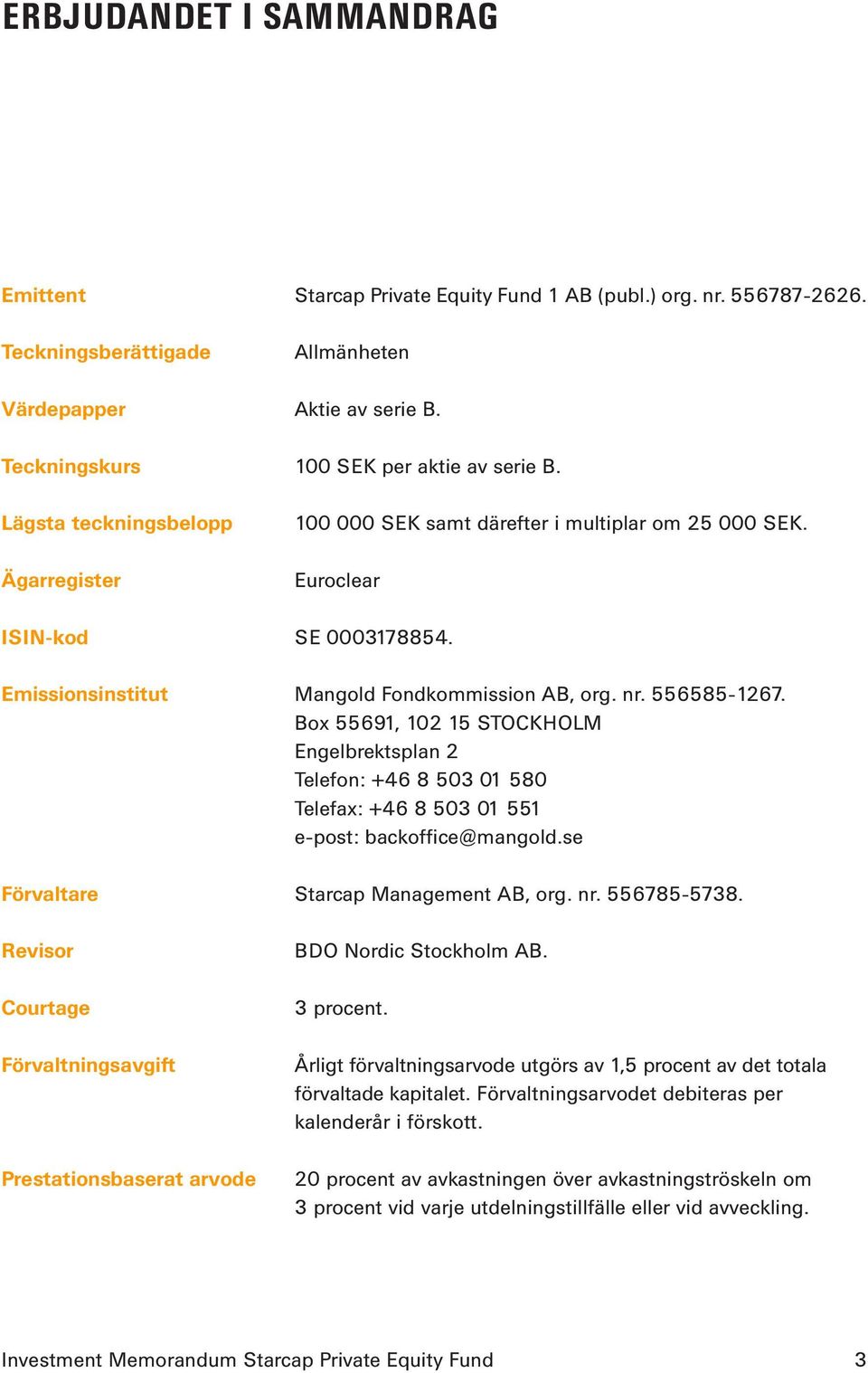 Emissionsinstitut Mangold Fondkommission AB, org. nr. 556585-1267. Box 55691, 102 15 STOCKHOLM Engelbrektsplan 2 Telefon: +46 8 503 01 580 Telefax: +46 8 503 01 551 e-post: backoffice@mangold.