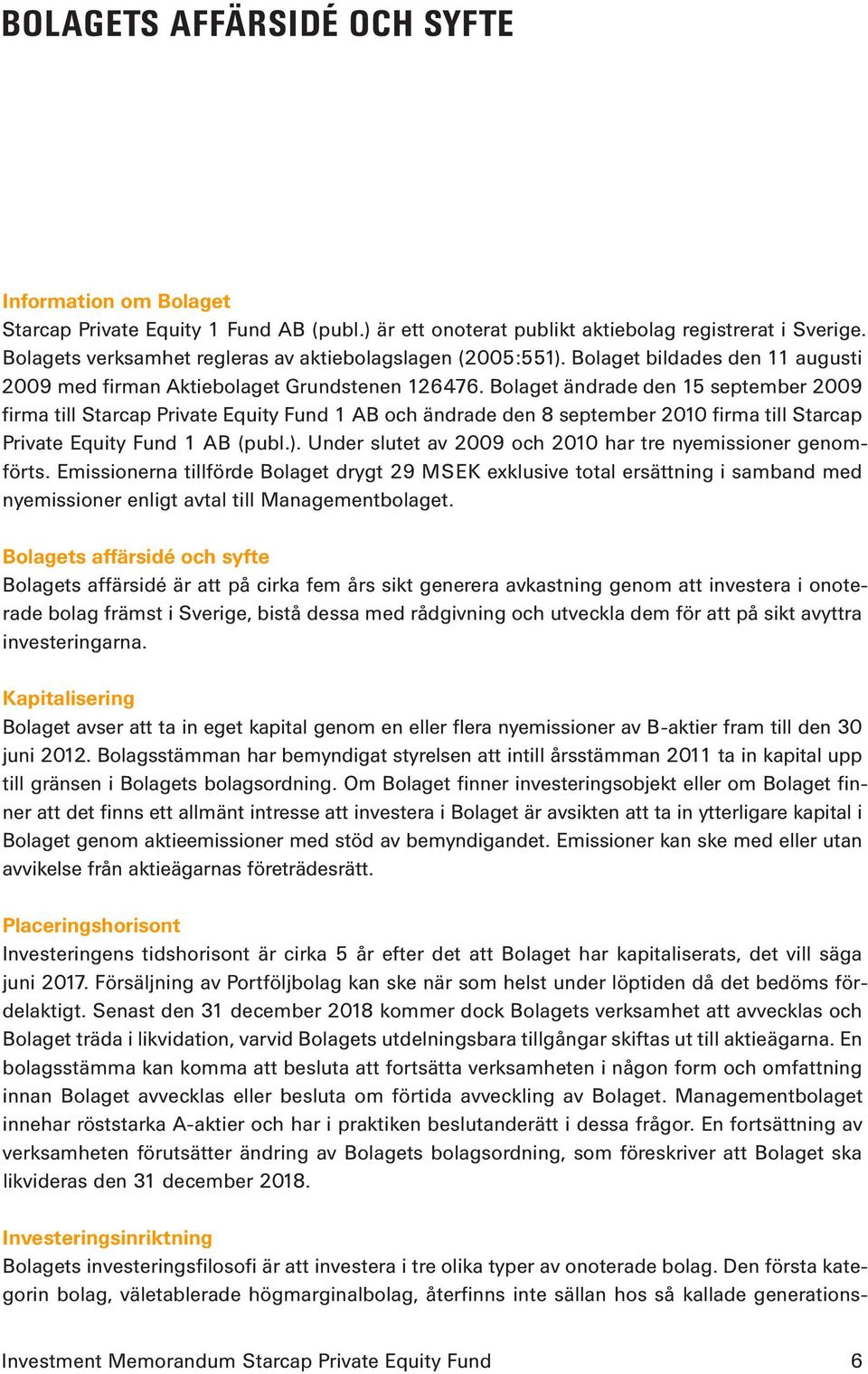 Bolaget ändrade den 15 september 2009 firma till Starcap Private Equity Fund 1 AB och ändrade den 8 september 2010 firma till Starcap Private Equity Fund 1 AB (publ.).