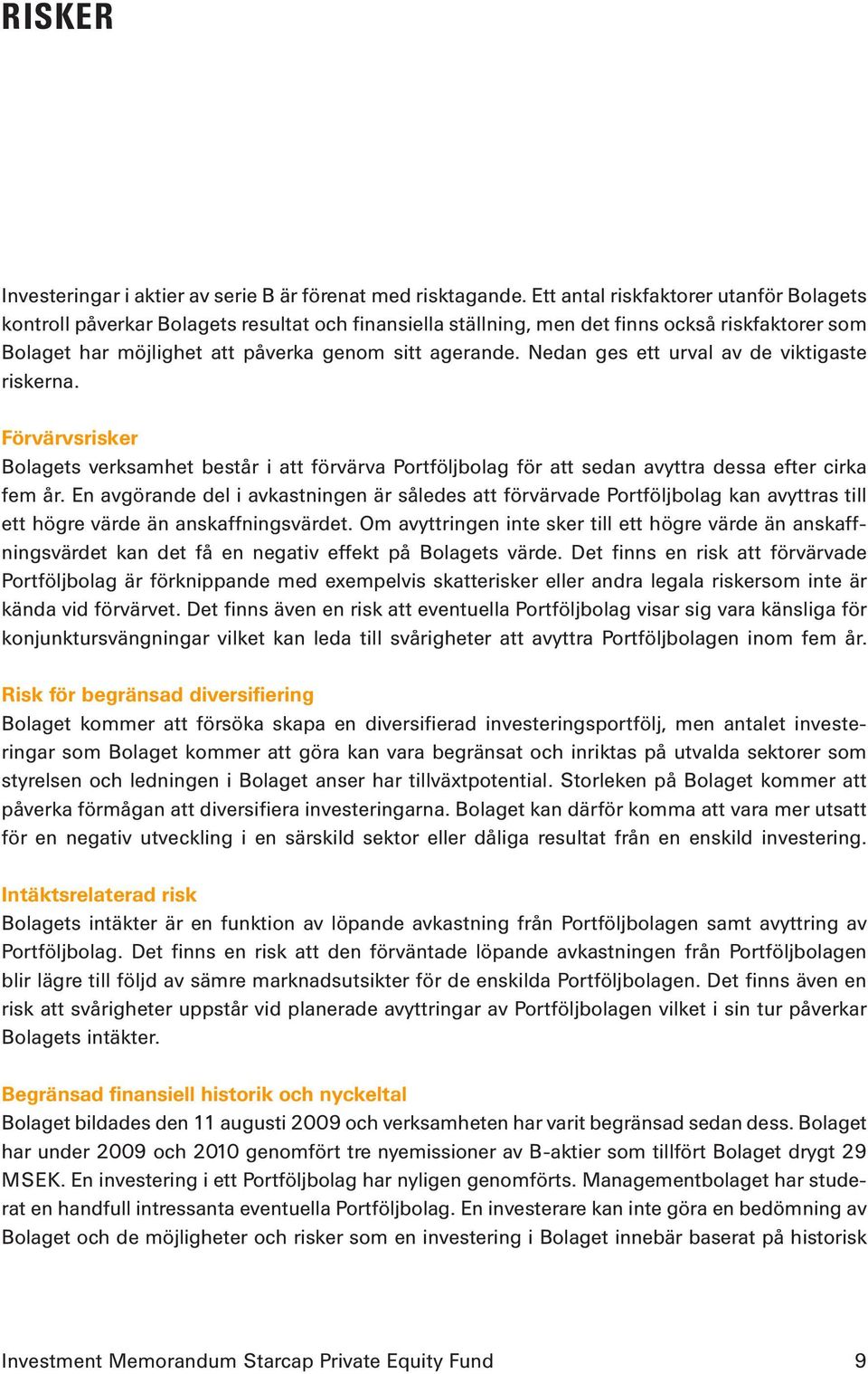 Nedan ges ett urval av de viktigaste riskerna. Förvärvsrisker Bolagets verksamhet består i att förvärva Portföljbolag för att sedan avyttra dessa efter cirka fem år.