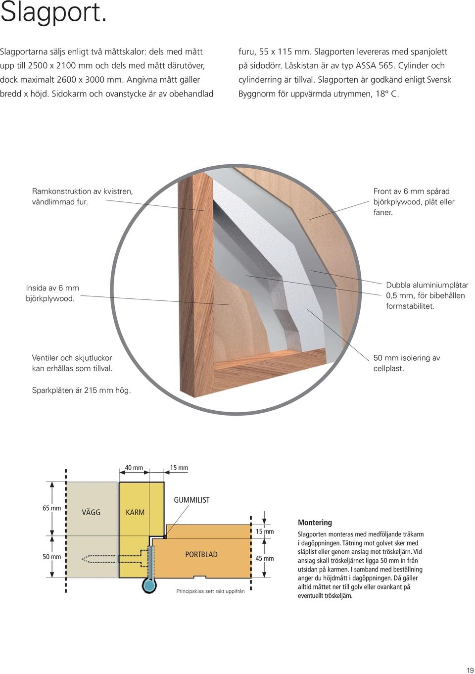 Slagporten är godkänd enligt Svensk Byggnorm för uppvärmda utrymmen, 18 C. Ramkonstruktion av kvistren, vändlimmad fur. Front av 6 mm spårad björkplywood, plåt eller faner.