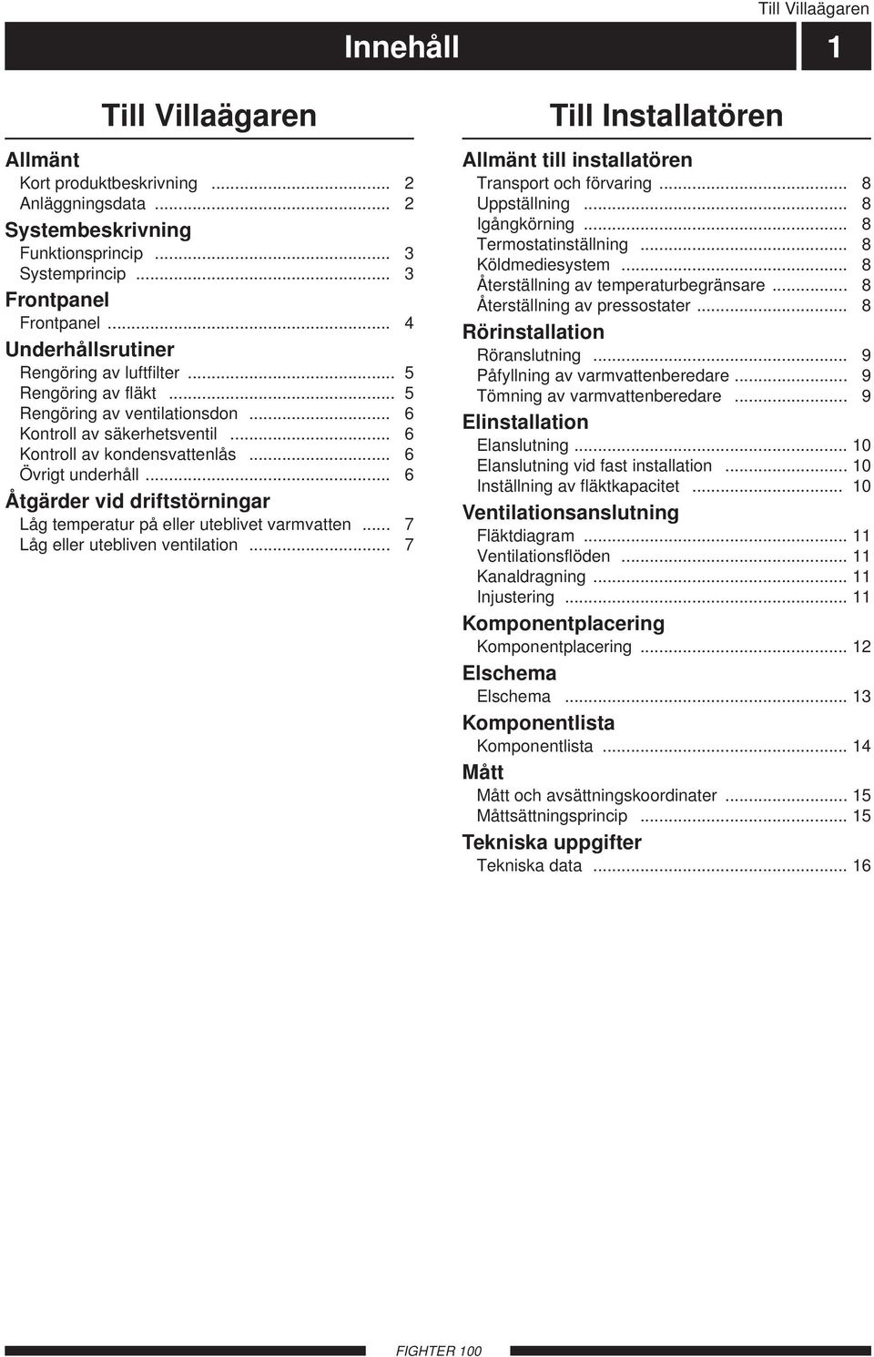 .. 6 Åtgärder vid driftstörningar Låg temperatur på eller uteblivet varmvatten... 7 Låg eller utebliven ventilation... 7 Till Installatören Allmänt till installatören Transport och förvaring.