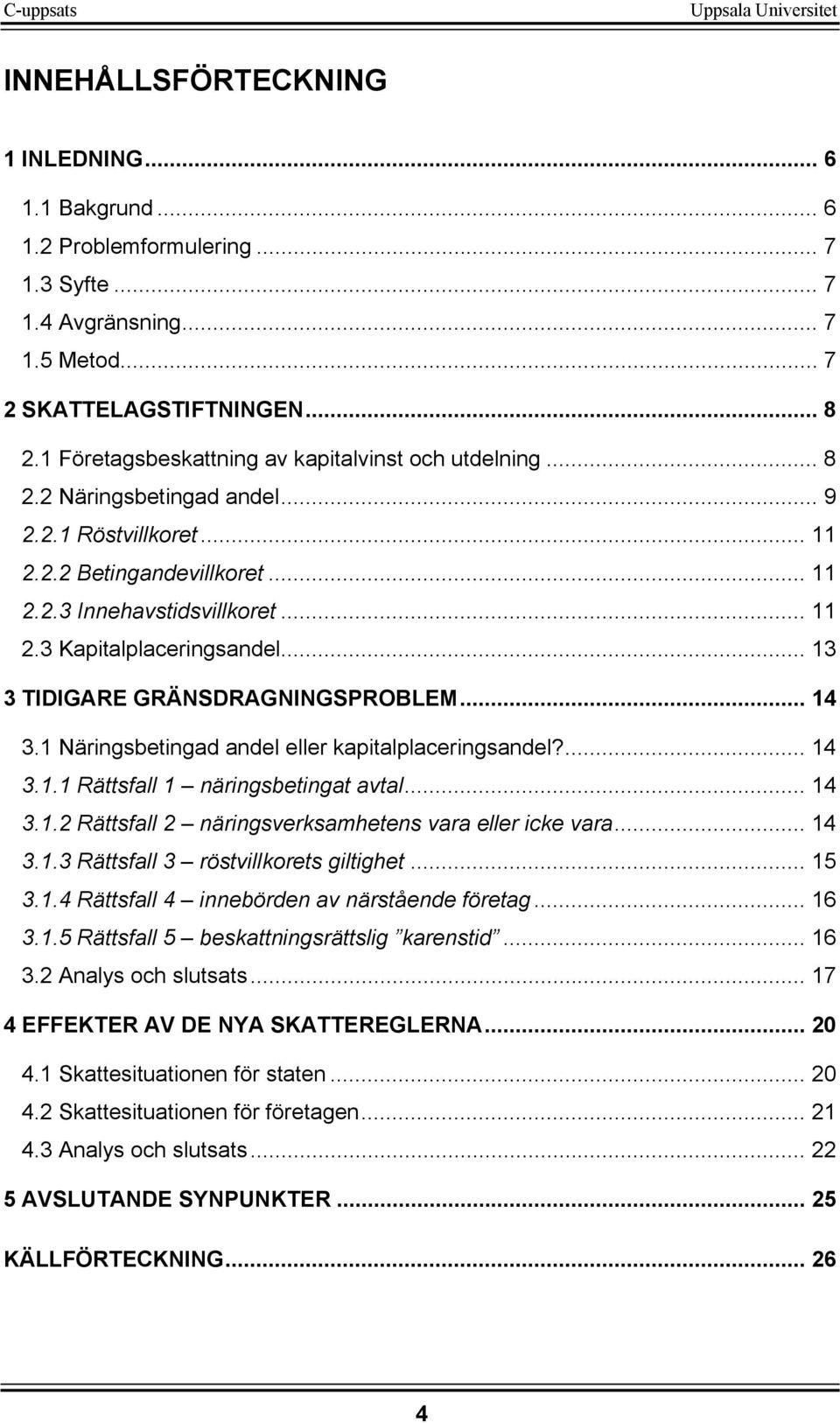 .. 13 3 TIDIGARE GRÄNSDRAGNINGSPROBLEM... 14 3.1 Näringsbetingad andel eller kapitalplaceringsandel?... 14 3.1.1 Rättsfall 1 näringsbetingat avtal... 14 3.1.2 Rättsfall 2 näringsverksamhetens vara eller icke vara.