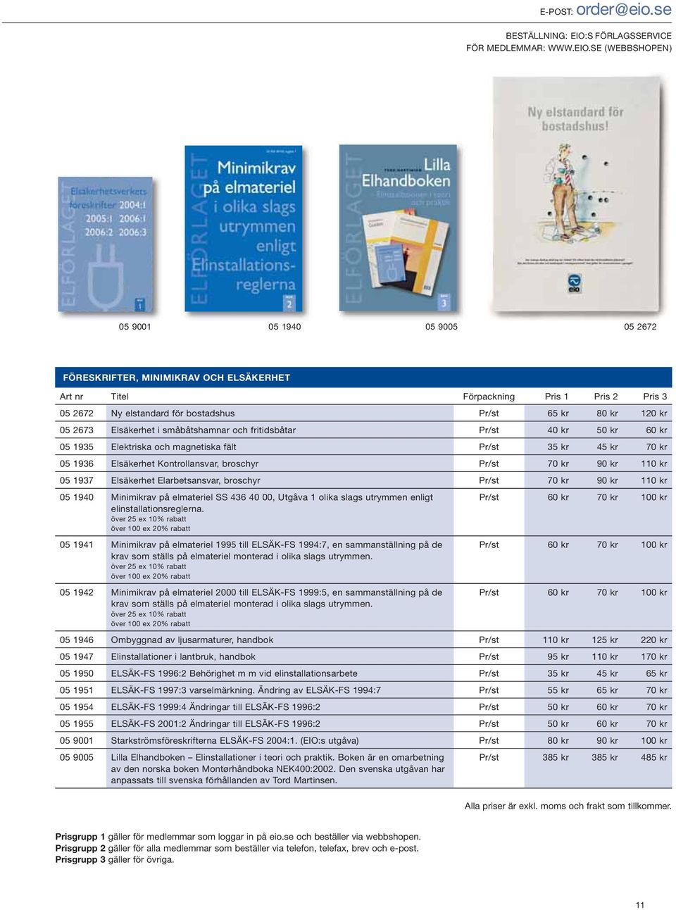 SE (WEBBSHOPEN) 05 9001 05 1940 05 9005 05 2672 FÖRESKRIFTER, MINIMIKRAV OCH ELSÄKERHET 05 2672 Ny elstandard för bostadshus Pr/st 65 kr 80 kr 120 kr 05 2673 Elsäkerhet i småbåtshamnar och