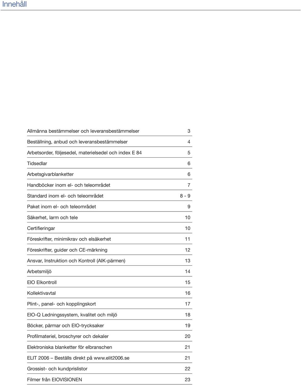 Föreskrifter, guider och CE-märkning 12 Ansvar, Instruktion och Kontroll (AIK-pärmen) 13 Arbetsmiljö 14 EIO Elkontroll 15 Kollektivavtal 16 Plint-, panel- och kopplingskort 17 EIO-Q Ledningssystem,