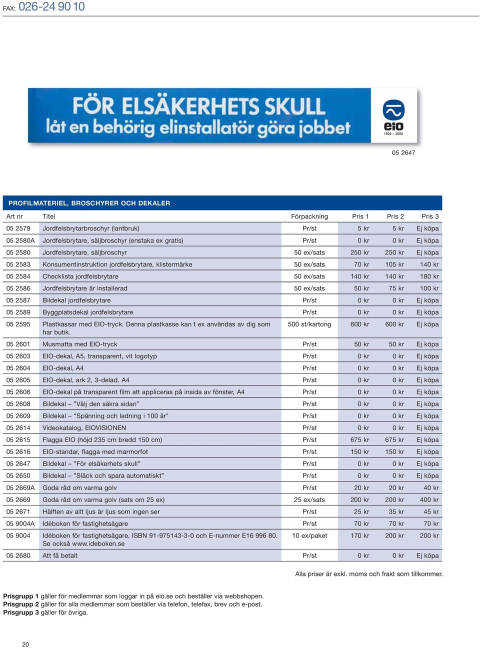 jordfelsbrytare 50 ex/sats 140 kr 140 kr 180 kr 05 2586 Jordfelsbrytare är installerad 50 ex/sats 50 kr 75 kr 100 kr 05 2587 Bildekal jordfelsbrytare Pr/st 0 kr 0 kr Ej köpa 05 2589 Byggplatsdekal