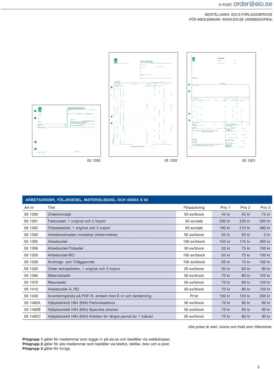 SE (WEBBSHOPEN) 05 1300 05 1302 05 1301 ARBETSORDER, FÖLJESEDEL, MATERIELSEDEL OCH INDEX E 84 05 1300 Orderkoncept 50 ex/block 45 kr 55 kr 75 kr 05 1301 Fakturaset, 1 original och 2 kopior 50 ex/sats