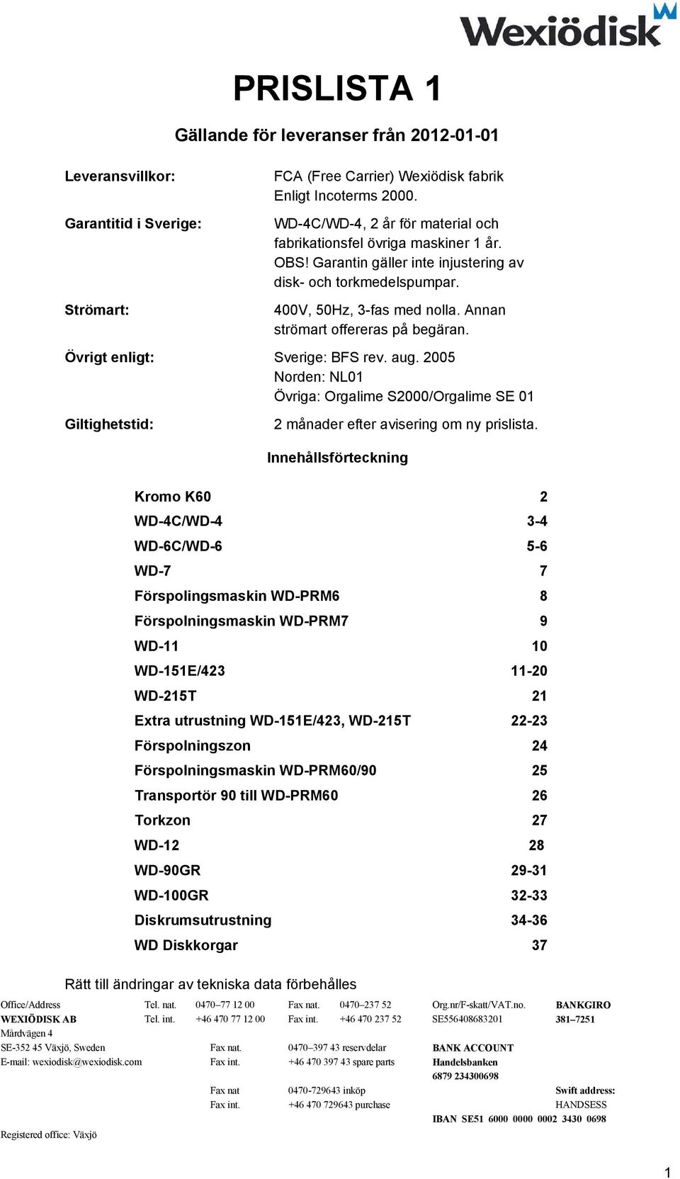 Annan strömart offereras på begäran. Övrigt enligt: Sverige: BFS rev. aug. 2005 Norden: NL01 Övriga: Orgalime S2000/Orgalime SE 01 Giltighetstid: 2 månader efter avisering om ny prislista.